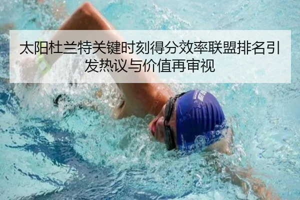 太阳杜兰特关键时刻得分效率联盟排名引发热议与价值再审视
