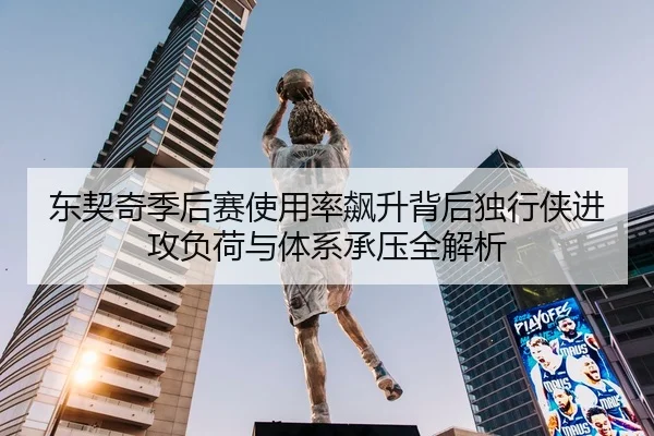 东契奇季后赛使用率飙升背后独行侠进攻负荷与体系承压全解析