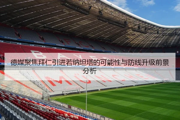 德媒聚焦拜仁引进若纳坦塔的可能性与防线升级前景分析