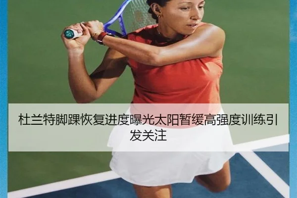 杜兰特脚踝恢复进度曝光太阳暂缓高强度训练引发关注